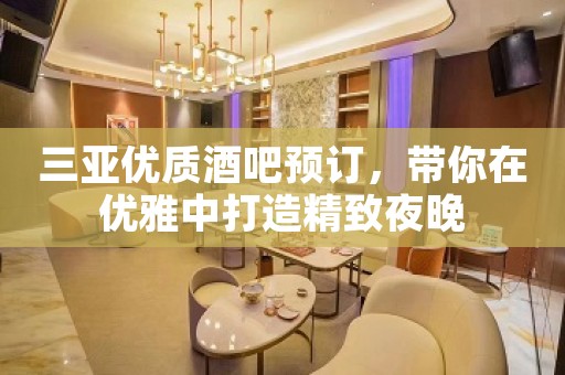 三亚优质酒吧预订，带你在优雅中打造精致夜晚