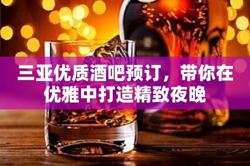 三亚优质酒吧预订，带你在优雅中打造精致夜晚