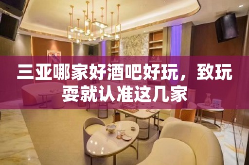 三亚哪家好酒吧好玩，致玩耍就认准这几家