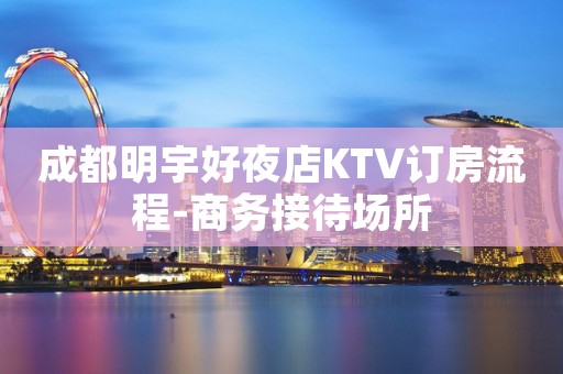 成都明宇好夜店KTV订房流程-商务接待场所