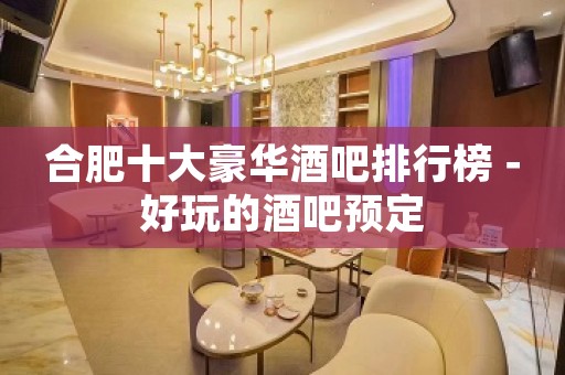 合肥十大豪华酒吧排行榜－好玩的酒吧预定