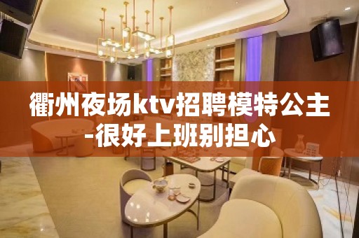 衢州夜场ktv招聘模特公主-很好上班别担心