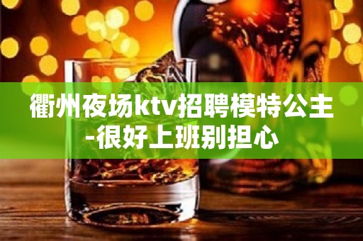 衢州夜场ktv招聘模特公主-很好上班别担心