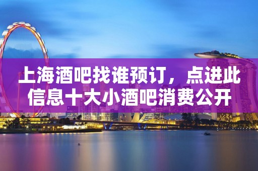 上海酒吧找谁预订，点进此信息十大小酒吧消费公开