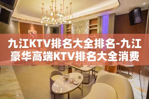 九江KTV排名大全排名-九江豪华高端KTV排名大全消费排行一览