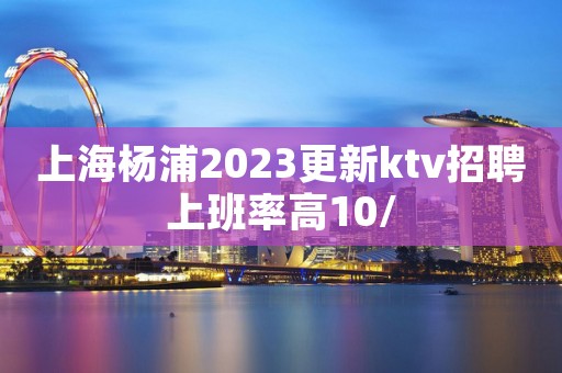 上海杨浦2023更新ktv招聘上班率高10/