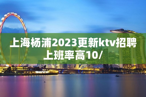 上海杨浦2023更新ktv招聘上班率高10/
