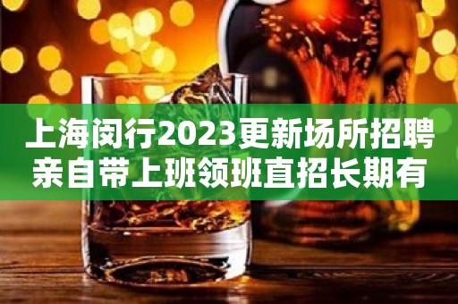 上海闵行2023更新场所招聘亲自带上班领班直招长期有效