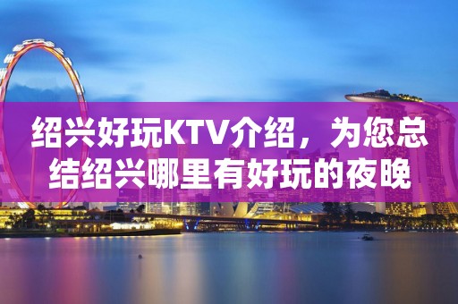绍兴好玩KTV介绍，为您总结绍兴哪里有好玩的夜晚