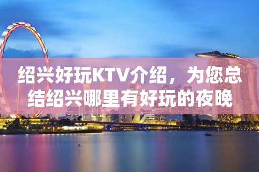 绍兴好玩KTV介绍，为您总结绍兴哪里有好玩的夜晚