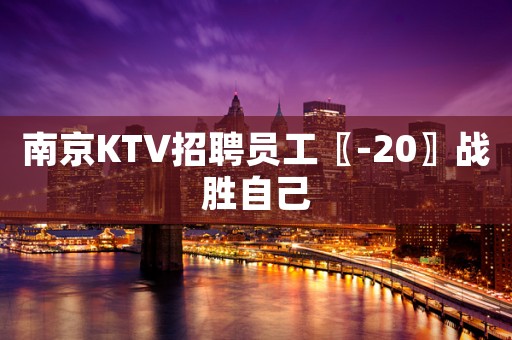 南京KTV招聘员工〖-20〗战胜自己