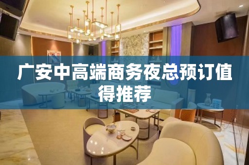 广安中高端商务夜总预订值得推荐