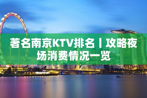 著名﻿南京KTV排名丨攻略夜场消费情况一览