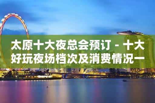 太原十大夜总会预订－十大好玩夜场档次及消费情况一览