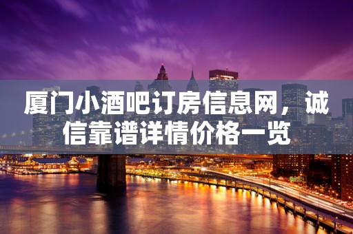 厦门小酒吧订房信息网，诚信靠谱详情价格一览