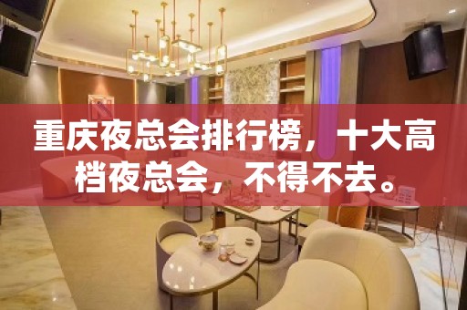 重庆夜总会排行榜，十大高档夜总会，不得不去。
