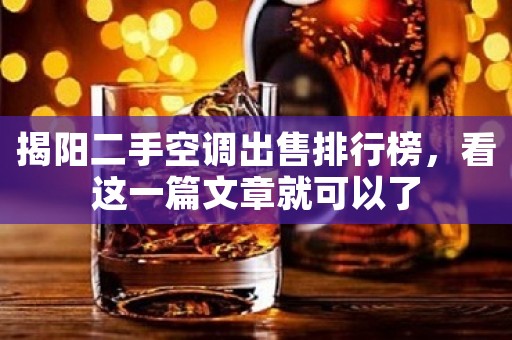 揭阳二手空调出售排行榜，看这一篇文章就可以了