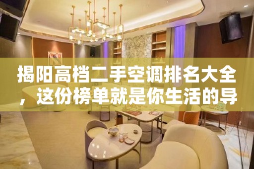 揭阳高档二手空调排名大全，这份榜单就是你生活的导航
