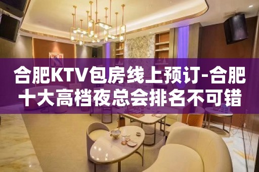 合肥KTV包房线上预订-合肥十大高档夜总会排名不可错过
