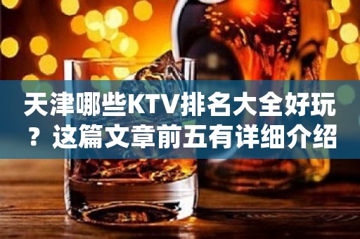 天津哪些KTV排名大全好玩？这篇文章前五有详细介绍