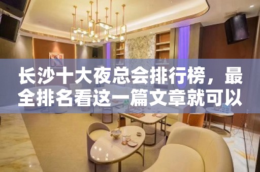 长沙十大夜总会排行榜，最全排名看这一篇文章就可以了