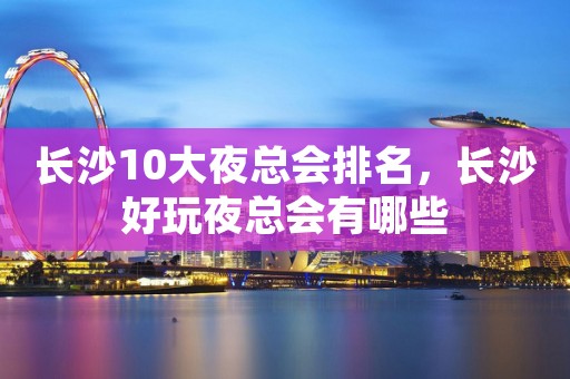 长沙10大夜总会排名，长沙好玩夜总会有哪些
