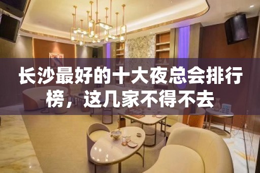 长沙最好的十大夜总会排行榜，这几家不得不去
