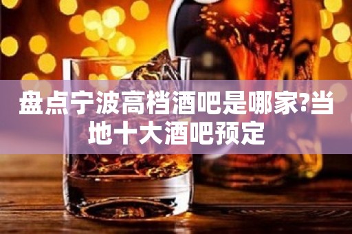 盘点宁波高档酒吧是哪家?当地十大酒吧预定