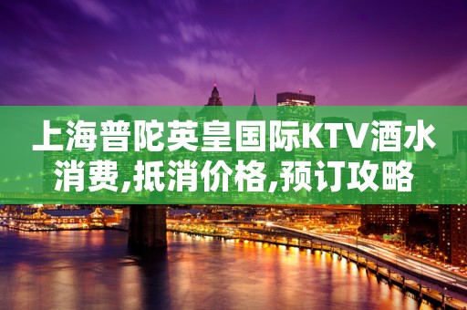 上海普陀英皇国际KTV酒水消费,抵消价格,预订攻略