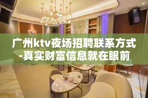 广州ktv夜场招聘联系方式-真实财富信息就在眼前