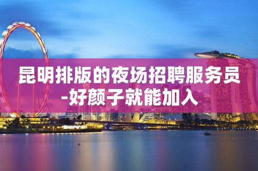 昆明排版的夜场招聘服务员-好颜子就能加入