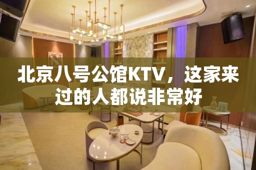 北京八号公馆KTV，这家来过的人都说非常好