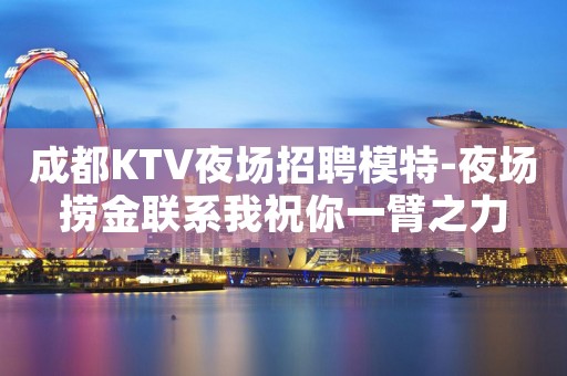 成都KTV夜场招聘模特-夜场捞金联系我祝你一臂之力