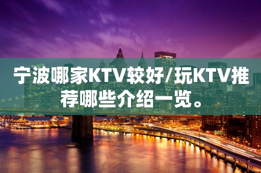 宁波哪家KTV较好/玩KTV推荐哪些介绍一览。