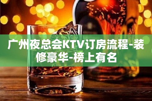 广州夜总会KTV订房流程-装修豪华-榜上有名