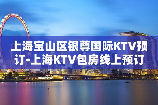 上海宝山区银尊国际KTV预订-上海KTV包房线上预订