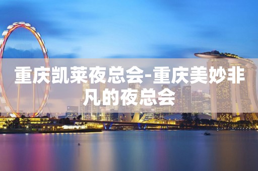 重庆凯莱夜总会-重庆美妙非凡的夜总会