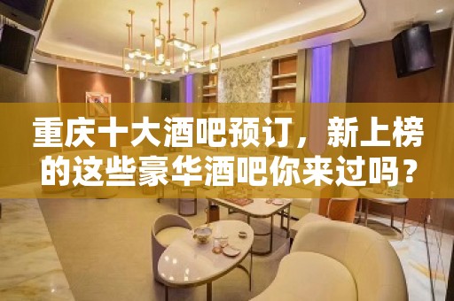重庆十大酒吧预订，新上榜的这些豪华酒吧你来过吗？