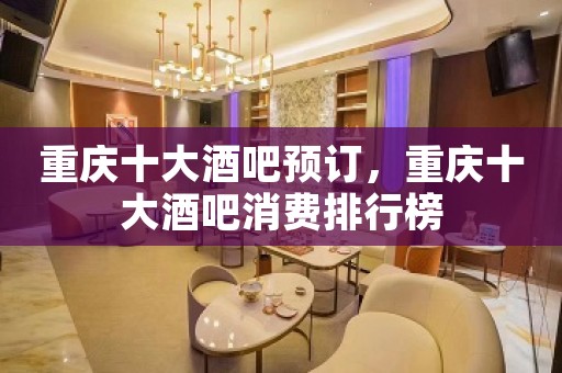 重庆十大酒吧预订，重庆十大酒吧消费排行榜