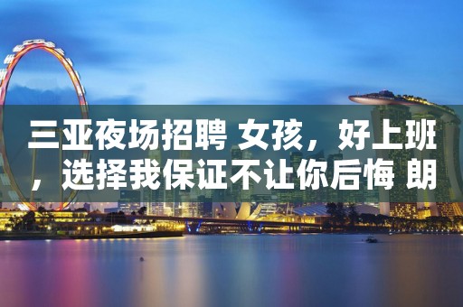 三亚夜场招聘 女孩，好上班，选择我保证不让你后悔 朗庭会