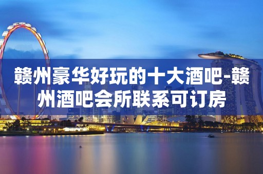 赣州豪华好玩的十大酒吧-赣州酒吧会所联系可订房