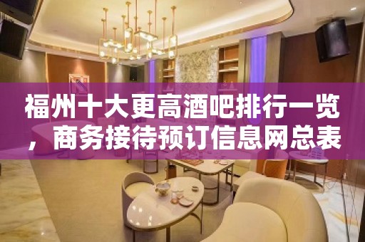 福州十大更高酒吧排行一览，商务接待预订信息网总表