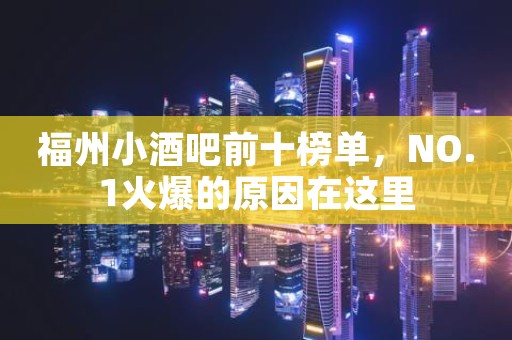福州小酒吧前十榜单，NO.1火爆的原因在这里