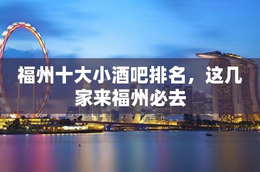 福州十大小酒吧排名，这几家来福州必去