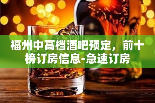 福州中高档酒吧预定，前十榜订房信息-急速订房