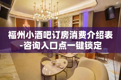 福州小酒吧订房消费介绍表-咨询入口点一键锁定