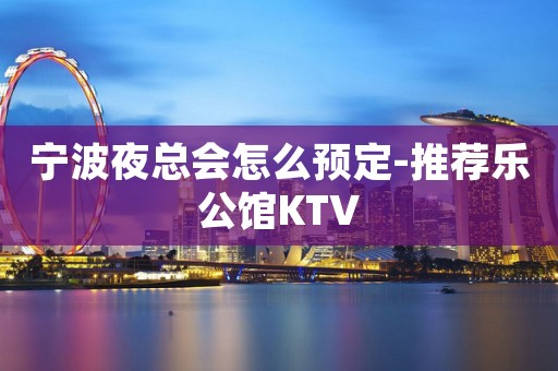 宁波夜总会怎么预定-推荐乐公馆KTV