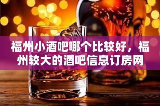 福州小酒吧哪个比较好，福州较大的酒吧信息订房网