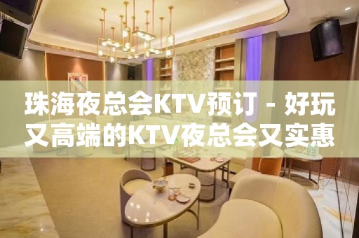 珠海夜总会KTV预订－好玩又高端的KTV夜总会又实惠