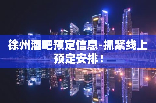 徐州酒吧预定信息-抓紧线上预定安排！